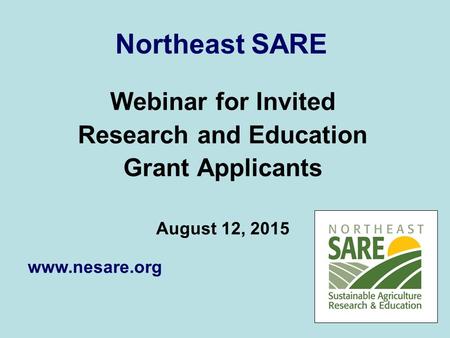 Northeast SARE Webinar for Invited Research and Education Grant Applicants August 12, 2015 www.nesare.org.