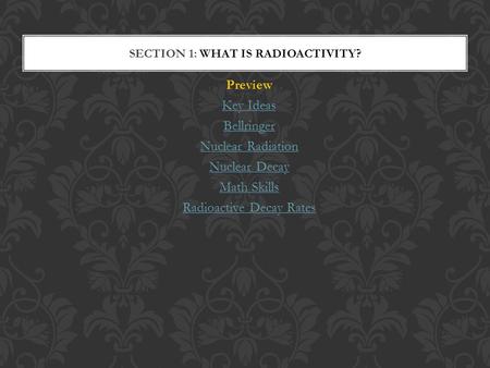Preview Key Ideas Bellringer Nuclear Radiation Nuclear Decay Math Skills Radioactive Decay Rates SECTION 1: WHAT IS RADIOACTIVITY?