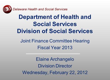 Joint Finance Committee Hearing Fiscal Year 2013 Elaine Archangelo Division Director Wednesday, February 22, 2012 Department of Health and Social Services.