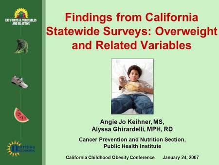 Findings from California Statewide Surveys: Overweight and Related Variables Angie Jo Keihner, MS, Alyssa Ghirardelli, MPH, RD Cancer Prevention and Nutrition.