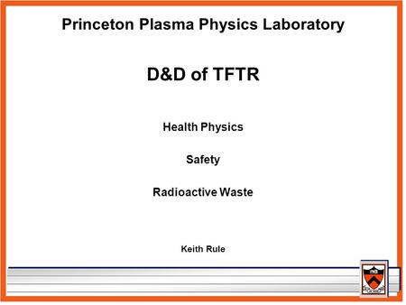 Princeton Plasma Physics Laboratory D&D of TFTR Health Physics Safety Radioactive Waste Keith Rule.