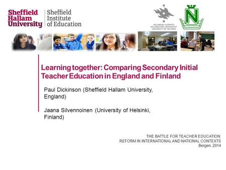 Learning together: Comparing Secondary Initial Teacher Education in England and Finland Paul Dickinson (Sheffield Hallam University, England) Jaana Silvennoinen.