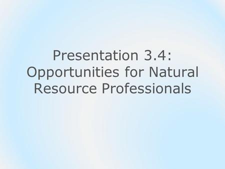 Presentation 3.4: Opportunities for Natural Resource Professionals.