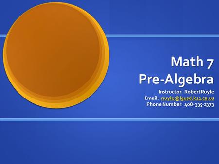 Math 7 Pre-Algebra Instructor: Robert Ruyle    Phone Number: 408-335-2373.