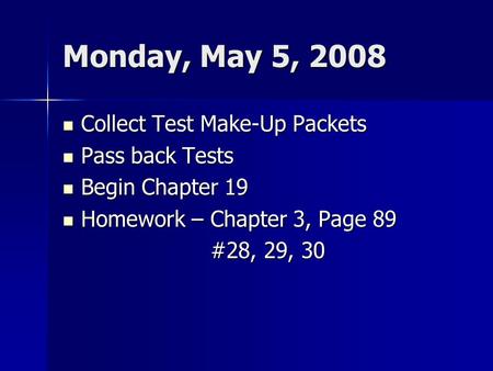 Monday, May 5, 2008 Collect Test Make-Up Packets Collect Test Make-Up Packets Pass back Tests Pass back Tests Begin Chapter 19 Begin Chapter 19 Homework.