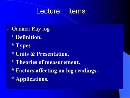 Lecture items Gamma Ray log * Definition. * Types