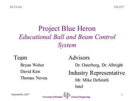 EE/CS 480 Fall 2007 1September, 2007 University of Portland School of Engineering Project Blue Heron Educational Ball and Beam Control System Team Bryan.