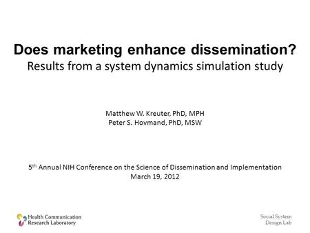 Social System Design Lab Does marketing enhance dissemination? Results from a system dynamics simulation study Matthew W. Kreuter, PhD, MPH Peter S. Hovmand,