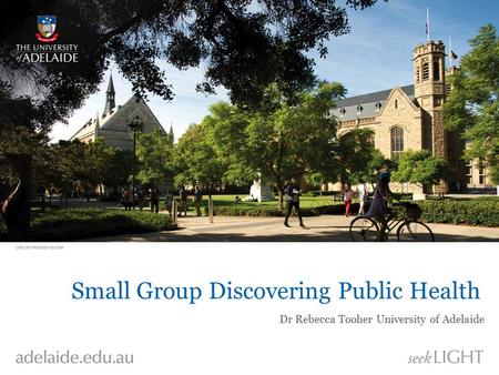 Small Group Discovering Public Health Dr Rebecca Tooher University of Adelaide.