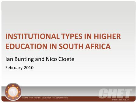 INSTITUTIONAL TYPES IN HIGHER EDUCATION IN SOUTH AFRICA Ian Bunting and Nico Cloete February 2010.