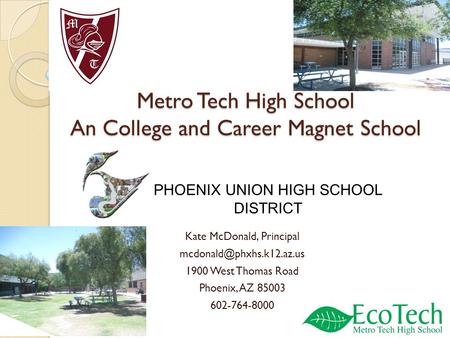 Metro Tech High School An College and Career Magnet School Kate McDonald, Principal 1900 West Thomas Road Phoenix, AZ 85003 602-764-8000.