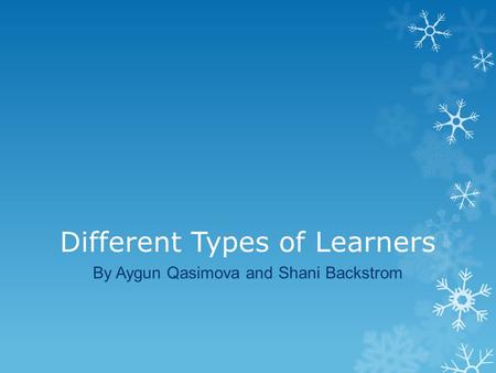 Different Types of Learners By Aygun Qasimova and Shani Backstrom.