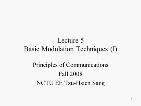 111 Lecture 5 Basic Modulation Techniques (I) Principles of Communications Fall 2008 NCTU EE Tzu-Hsien Sang.