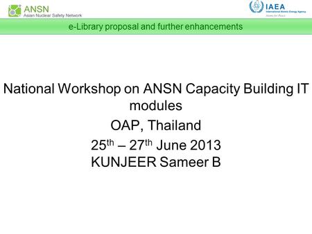 National Workshop on ANSN Capacity Building IT modules OAP, Thailand 25 th – 27 th June 2013 KUNJEER Sameer B e-Library proposal and further enhancements.