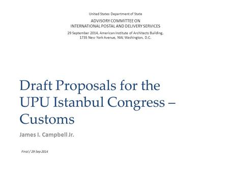 Draft Proposals for the UPU Istanbul Congress – Customs James I. Campbell Jr. United States Department of State ADVISORY COMMITTEE ON INTERNATIONAL POSTAL.