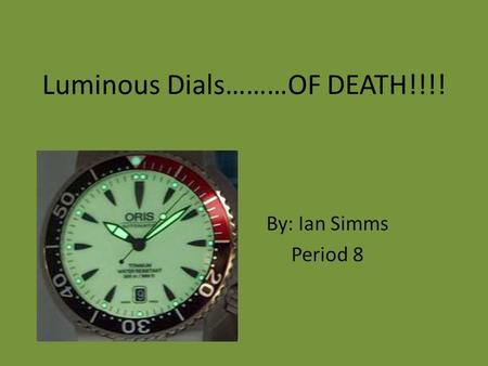 Luminous Dials………OF DEATH!!!! By: Ian Simms Period 8.