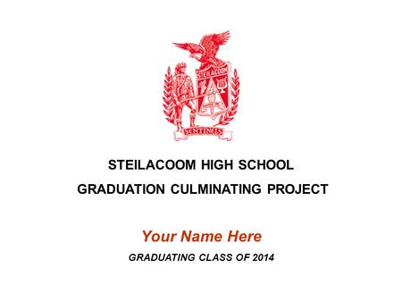 STEILACOOM HIGH SCHOOL GRADUATION CULMINATING PROJECT Your Name Here GRADUATING CLASS OF 2014.