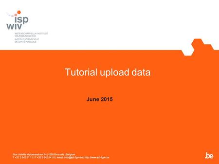 Tutorial upload data June 2015 Rue Juliette Wytsmanstraat 14 | 1050 Brussels | Belgium T +32 2 642 51 11 | F +32 2 642 54 10 |