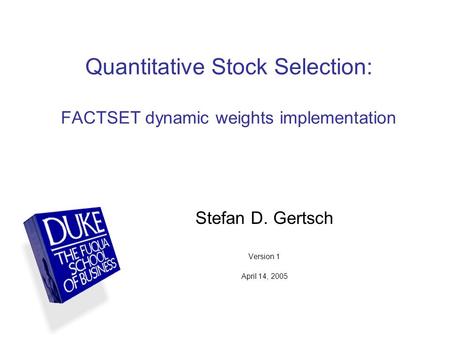 Quantitative Stock Selection: FACTSET dynamic weights implementation Stefan D. Gertsch Version 1 April 14, 2005.