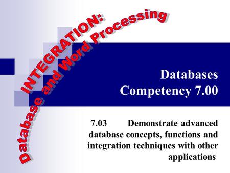 Databases Competency 7.00 7.03 Demonstrate advanced database concepts, functions and integration techniques with other applications.