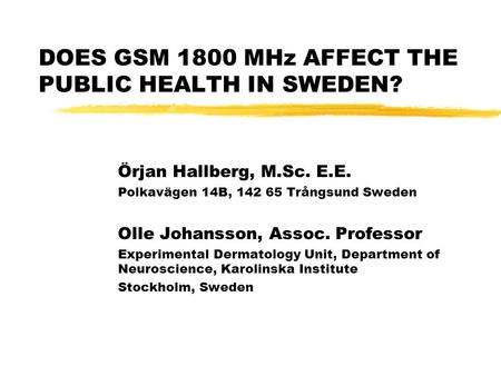 DOES GSM 1800 MHz AFFECT THE PUBLIC HEALTH IN SWEDEN? Örjan Hallberg, M.Sc. E.E. Polkavägen 14B, 142 65 Trångsund Sweden Olle Johansson, Assoc. Professor.