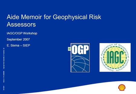 Copyright: Shell Exploration & Production Ltd. 9/17/2015 Seismic 1 RTA 20/8/2005 Aide Memoir for Geophysical Risk Assessors IAGC/OGP Workshop September.