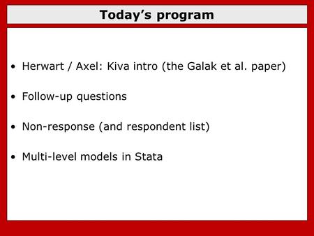 Today’s program Herwart / Axel: Kiva intro (the Galak et al. paper) Follow-up questions Non-response (and respondent list) Multi-level models in Stata.