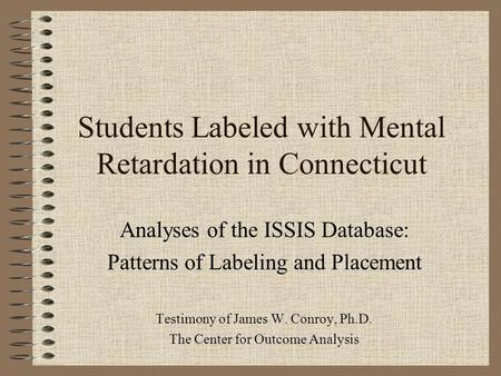 Students Labeled with Mental Retardation in Connecticut Analyses of the ISSIS Database: Patterns of Labeling and Placement Testimony of James W. Conroy,