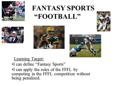 FANTASY SPORTS “FOOTBALL” Learning Target: I can define “Fantasy Sports” I can apply the rules of the FFFL by competing in the FFFL competition without.