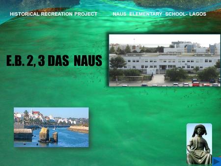 E.B. 2, 3 DAS NAUS HISTORICAL RECREATION PROJECT NAUS ELEMENTARY SCHOOL- LAGOS.