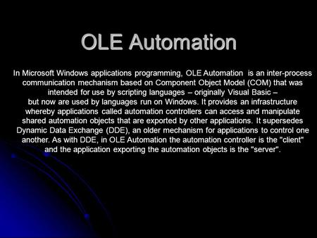 OLE Automation In Microsoft Windows applications programming, OLE Automation is an inter-process communication mechanism based on Component Object Model.