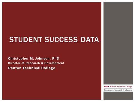 Christopher M. Johnson, PhD Director of Research & Development Renton Technical College STUDENT SUCCESS DATA.