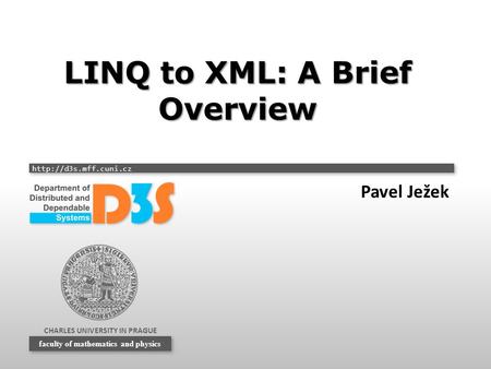 CHARLES UNIVERSITY IN PRAGUE  faculty of mathematics and physics LINQ to XML: A Brief Overview Pavel Ježek.