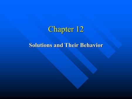 Chapter 12 Solutions and Their Behavior. Solutions The Solution Process Why do things dissolve? 1) The driving force towards a more random state (entropy)