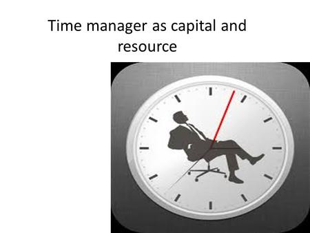 Time manager as capital and resource. What is the time-managment?  Time managment is a way of life and work, which use their time in the most economical.