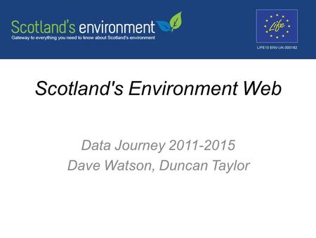 Scotland's Environment Web Data Journey 2011-2015 Dave Watson, Duncan Taylor.