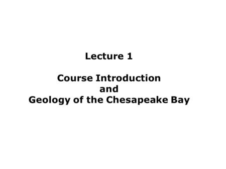 Lecture 1 Course Introduction and Geology of the Chesapeake Bay.