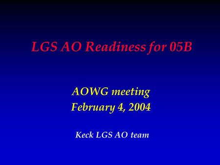 LGS AO Readiness for 05B AOWG meeting February 4, 2004 Keck LGS AO team.