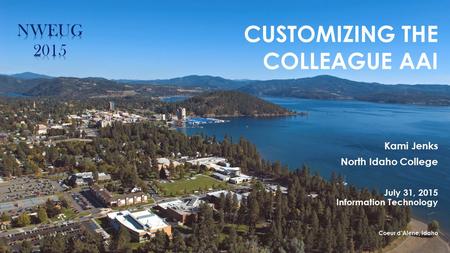 CUSTOMIZING THE COLLEAGUE AAI Kami Jenks North Idaho College July 31, 2015 Information Technology Coeur d’Alene, Idaho.