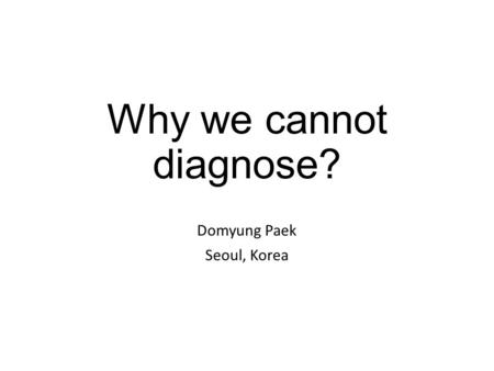 Why we cannot diagnose? Domyung Paek Seoul, Korea.