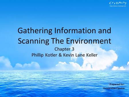 Gathering Information and Scanning The Environment Chapter 3 Phillip Kotler & Kevin Lane Keller Prepared for: Universitas Ciputra.