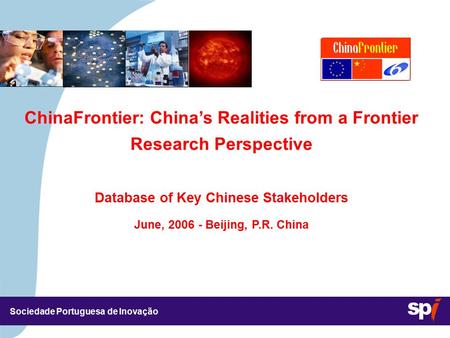 Sociedade Portuguesa de Inovação ChinaFrontier: China’s Realities from a Frontier Research Perspective Database of Key Chinese Stakeholders June, 2006.