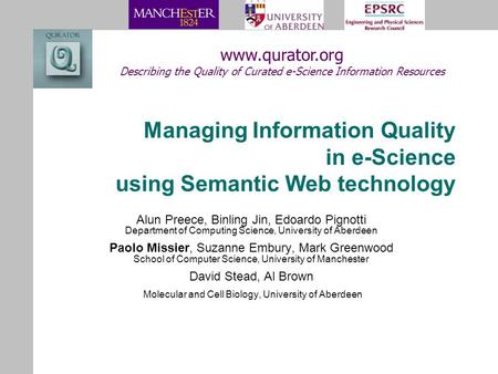 Managing Information Quality in e-Science using Semantic Web technology Alun Preece, Binling Jin, Edoardo Pignotti Department of Computing Science, University.