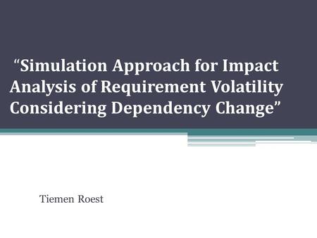 “Simulation Approach for Impact Analysis of Requirement Volatility Considering Dependency Change” Tiemen Roest.