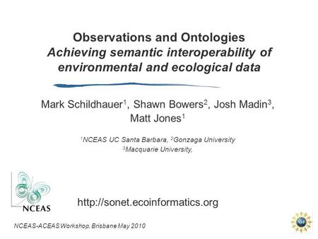 Observations and Ontologies Achieving semantic interoperability of environmental and ecological data Mark Schildhauer 1, Shawn Bowers 2, Josh Madin 3,