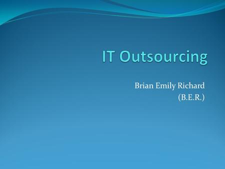 Brian Emily Richard (B.E.R.). Introduction What is outsourcing? A delegation of non-core operations from internal production to an external entity. What.