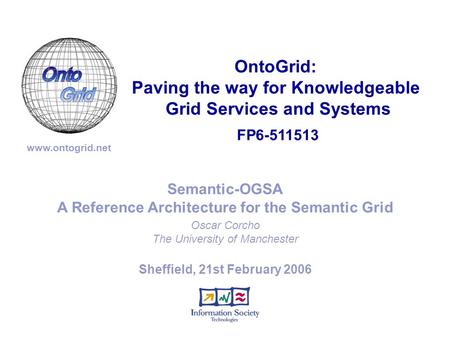 FP6-511513 OntoGrid: Paving the way for Knowledgeable Grid Services and Systems www.ontogrid.net Sheffield, 21st February 2006 Semantic-OGSA A Reference.