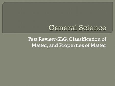 Test Review-SLG, Classification of Matter, and Properties of Matter.