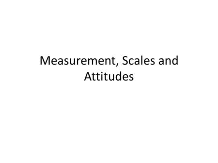 Measurement, Scales and Attitudes. Nominal Ordinal?