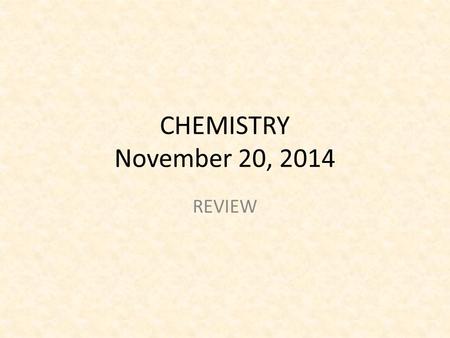 CHEMISTRY November 20, 2014 REVIEW.